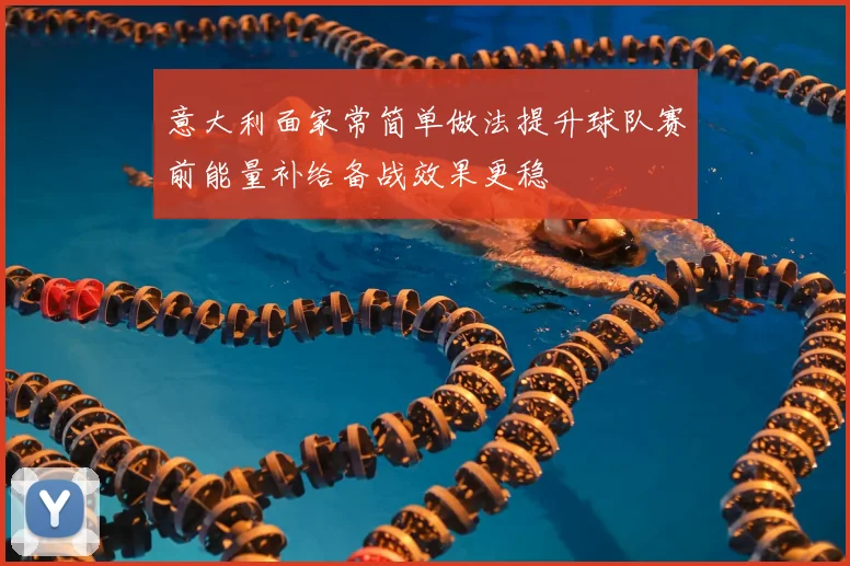 意大利面家常简单做法提升球队赛前能量补给备战效果更稳