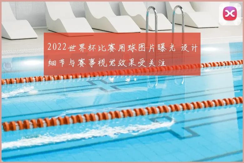2022世界杯比赛用球图片曝光 设计细节与赛事视觉效果受关注