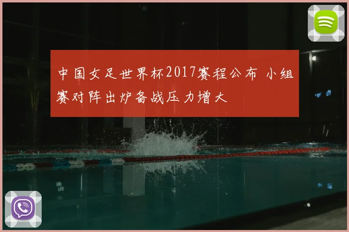 中国女足世界杯2017赛程公布 小组赛对阵出炉备战压力增大
