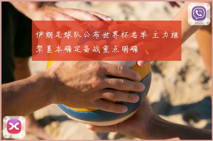 伊朗足球队公布世界杯名单 主力框架基本确定备战重点明确